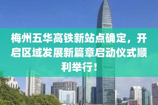 梅州五华高铁新站点确定，开启区域发展新篇章启动仪式顺利举行！