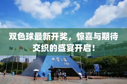 双色球最新开奖，惊喜与期待交织的盛宴开启！