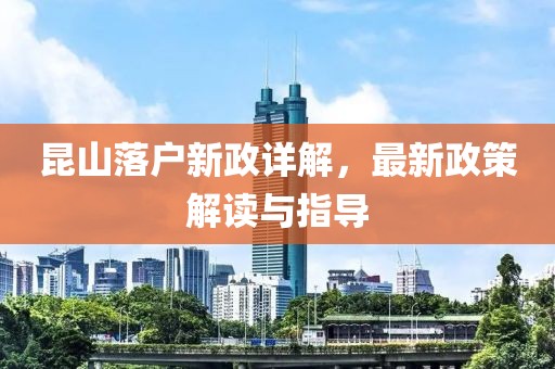 昆山落户新政详解，最新政策解读与指导