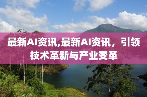 最新AI资讯,最新AI资讯，引领技术革新与产业变革
