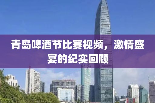 青岛啤酒节比赛视频，激情盛宴的纪实回顾
