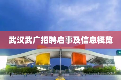 武汉武广招聘启事及信息概览