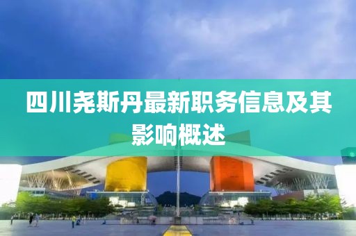 四川尧斯丹最新职务信息及其影响概述