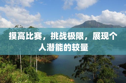 摸高比赛，挑战极限，展现个人潜能的较量
