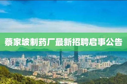 蔡家坡制药厂最新招聘启事公告
