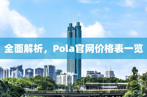 全面解析，Pola官网价格表一览