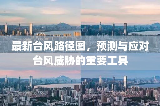 最新台风路径图，预测与应对台风威胁的重要工具
