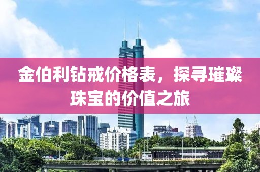 金伯利钻戒价格表，探寻璀璨珠宝的价值之旅