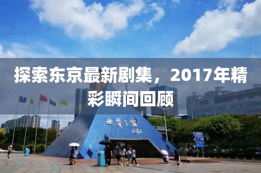 探索东京最新剧集，2017年精彩瞬间回顾