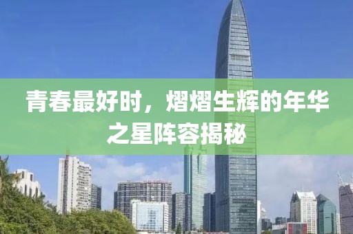 青春最好时，熠熠生辉的年华之星阵容揭秘
