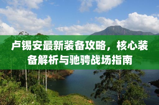 卢锡安最新装备攻略，核心装备解析与驰骋战场指南