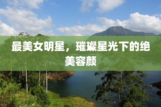 最美女明星，璀璨星光下的绝美容颜