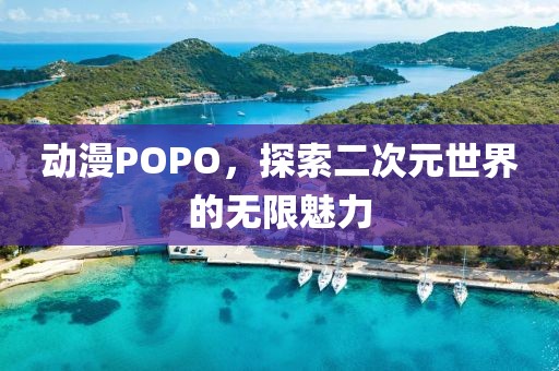 动漫POPO，探索二次元世界的无限魅力