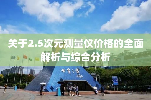 关于2.5次元测量仪价格的全面解析与综合分析