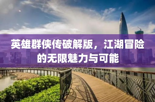 英雄群侠传破解版，江湖冒险的无限魅力与可能