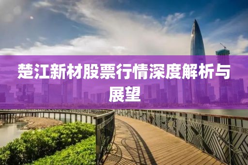 楚江新材股票行情深度解析与展望
