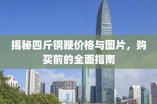 揭秘四斤钢鞭价格与图片，购买前的全面指南