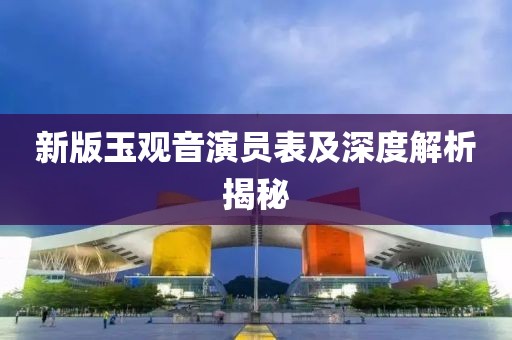 新版玉观音演员表及深度解析揭秘