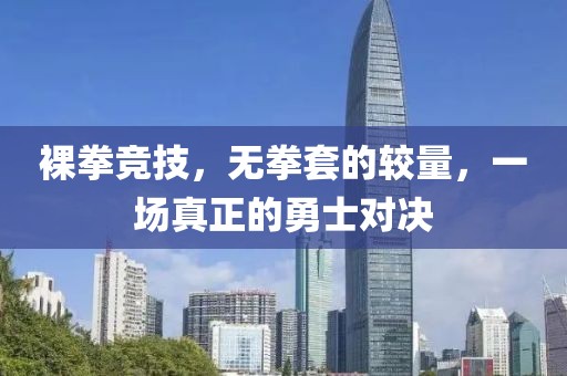 裸拳竞技，无拳套的较量，一场真正的勇士对决