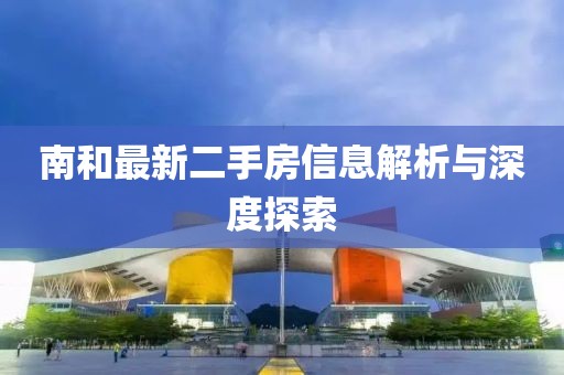 南和最新二手房信息解析与深度探索