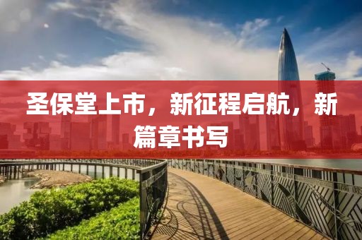 圣保堂上市，新征程启航，新篇章书写