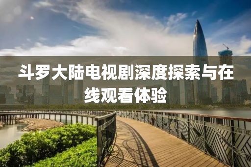 斗罗大陆电视剧深度探索与在线观看体验