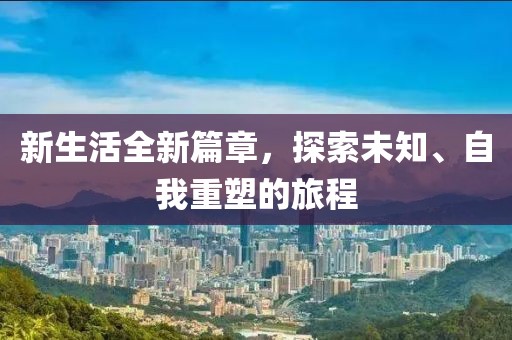 新生活全新篇章，探索未知、自我重塑的旅程