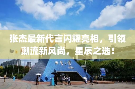 张杰最新代言闪耀亮相，引领潮流新风尚，星辰之选！