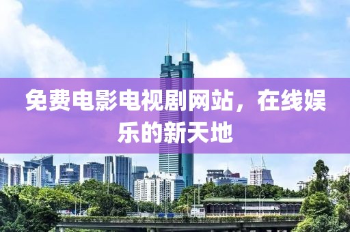 免费电影电视剧网站，在线娱乐的新天地