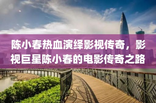 陈小春热血演绎影视传奇，影视巨星陈小春的电影传奇之路