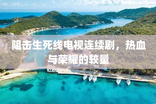 阻击生死线电视连续剧，热血与荣耀的较量