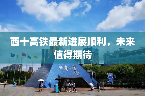 西十高铁最新进展顺利，未来值得期待