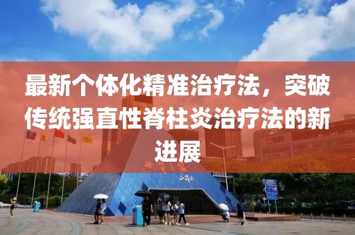 最新个体化精准治疗法，突破传统强直性脊柱炎治疗法的新进展