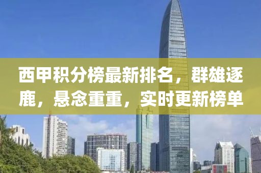 西甲积分榜最新排名，群雄逐鹿，悬念重重，实时更新榜单
