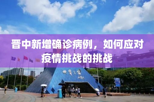 晋中新增确诊病例，如何应对疫情挑战的挑战