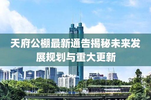 天府公棚最新通告揭秘未来发展规划与重大更新