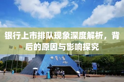 银行上市排队现象深度解析，背后的原因与影响探究