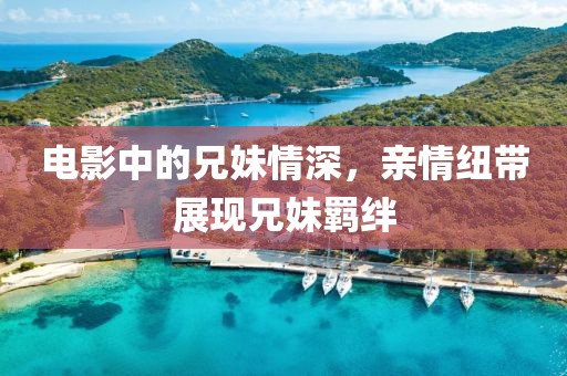 电影中的兄妹情深，亲情纽带展现兄妹羁绊
