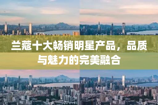 兰蔻十大畅销明星产品，品质与魅力的完美融合