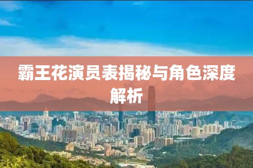 霸王花演员表揭秘与角色深度解析
