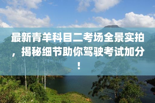 最新青羊科目二考场全景实拍，揭秘细节助你驾驶考试加分！