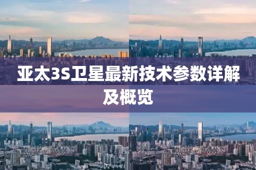 亚太3S卫星最新技术参数详解及概览