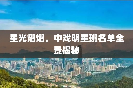 星光熠熠，中戏明星班名单全景揭秘