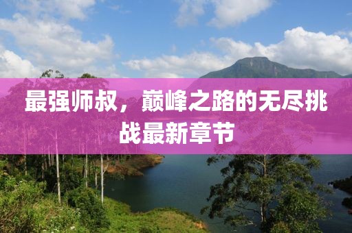 最强师叔，巅峰之路的无尽挑战最新章节