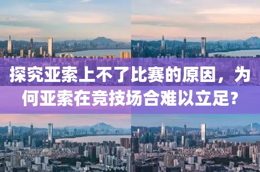 探究亚索上不了比赛的原因，为何亚索在竞技场合难以立足？