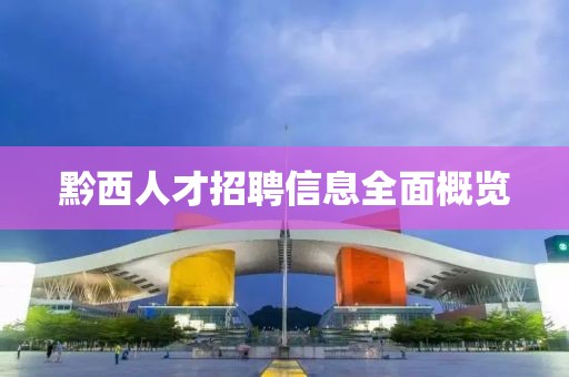黔西人才招聘信息全面概览