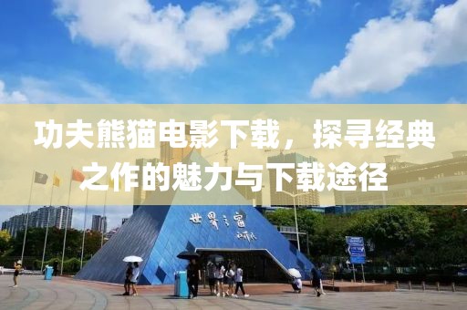 功夫熊猫电影下载，探寻经典之作的魅力与下载途径