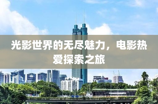 光影世界的无尽魅力，电影热爱探索之旅