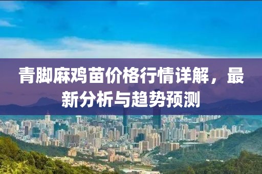 青脚麻鸡苗价格行情详解，最新分析与趋势预测