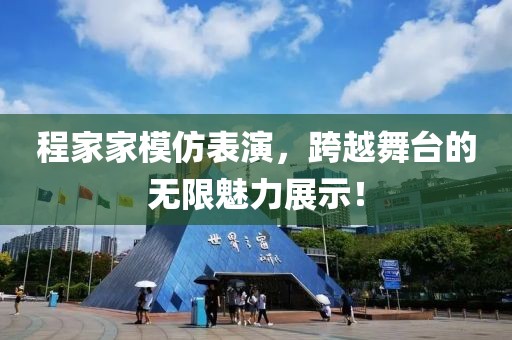 程家家模仿表演，跨越舞台的无限魅力展示！